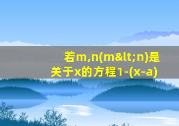 若m,n(m<n)是关于x的方程1-(x-a)